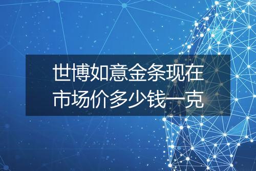 世博如意金条现在市场价多少钱一克