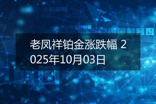 老凤祥铂金涨跌幅 2025年10月03日