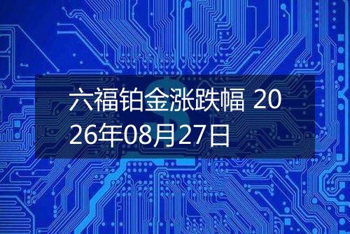六福铂金涨跌幅 2026年08月27日