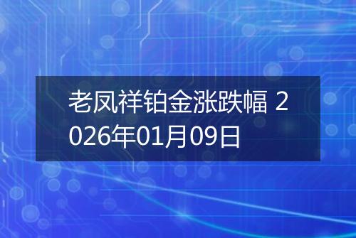 老凤祥铂金涨跌幅 2026年01月09日