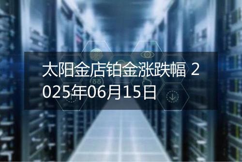 太阳金店铂金涨跌幅 2025年06月15日