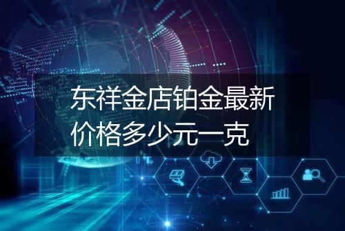 东祥金店铂金最新价格多少元一克