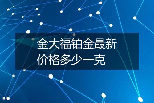 金大福铂金最新价格多少一克