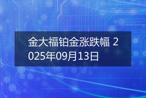 金大福铂金涨跌幅 2025年09月13日