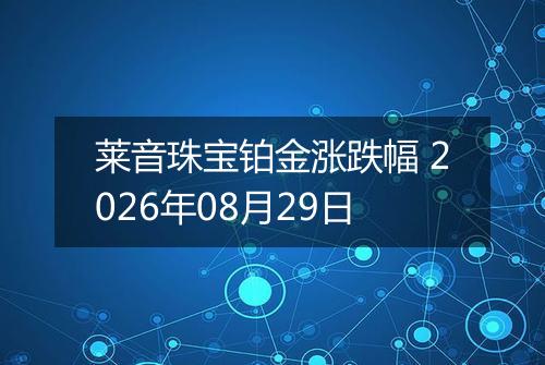 莱音珠宝铂金涨跌幅 2026年08月29日