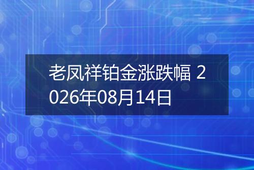 老凤祥铂金涨跌幅 2026年08月14日