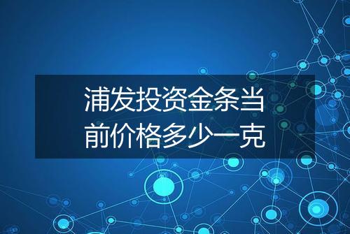 浦发投资金条当前价格多少一克