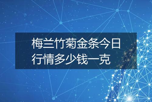 梅兰竹菊金条今日行情多少钱一克