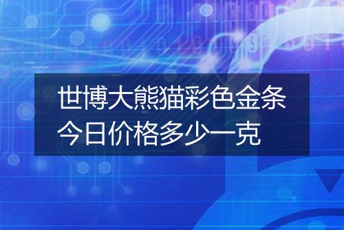 世博大熊猫彩色金条今日价格多少一克