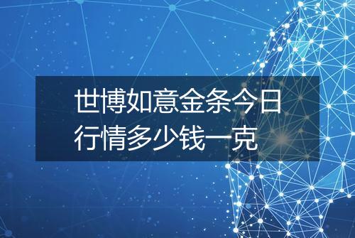 世博如意金条今日行情多少钱一克