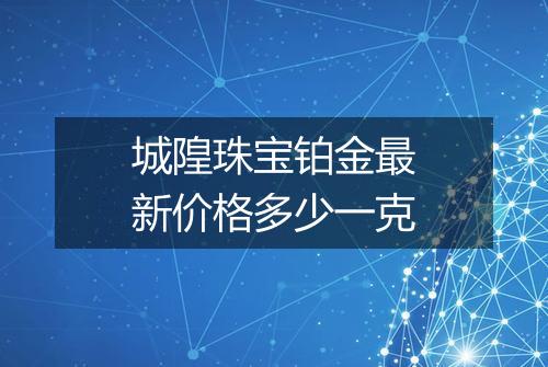 城隍珠宝铂金最新价格多少一克