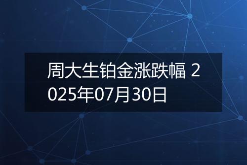 周大生铂金涨跌幅 2025年07月30日