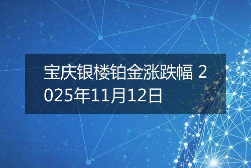 宝庆银楼铂金涨跌幅 2025年11月12日