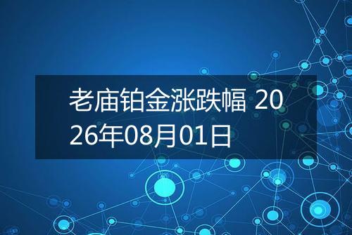老庙铂金涨跌幅 2026年08月01日