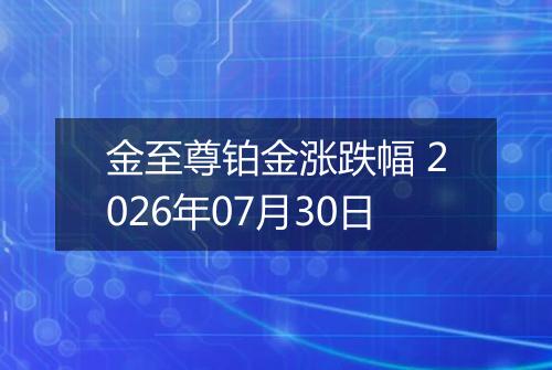 金至尊铂金涨跌幅 2026年07月30日