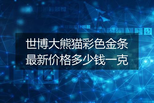 世博大熊猫彩色金条最新价格多少钱一克