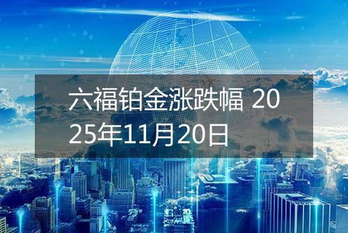 六福铂金涨跌幅 2025年11月20日