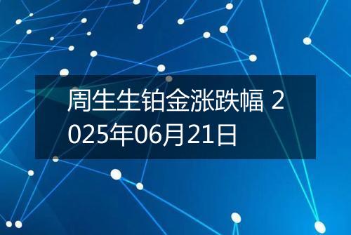 周生生铂金涨跌幅 2025年06月21日