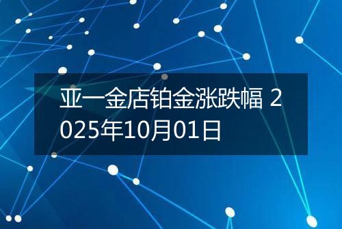 亚一金店铂金涨跌幅 2025年10月01日