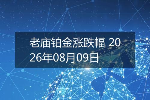 老庙铂金涨跌幅 2026年08月09日