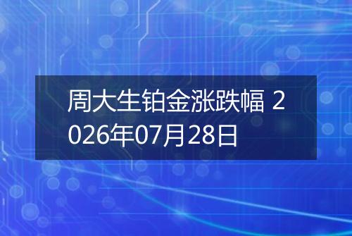 周大生铂金涨跌幅 2026年07月28日