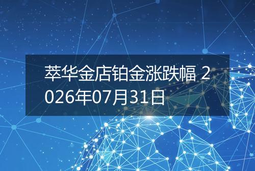 萃华金店铂金涨跌幅 2026年07月31日