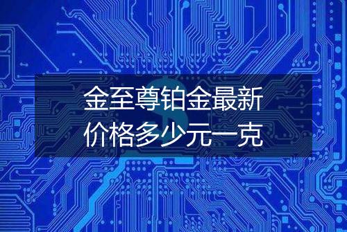 金至尊铂金最新价格多少元一克