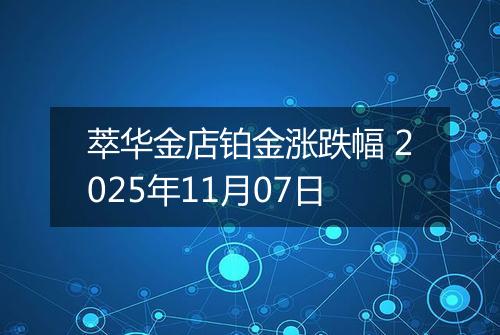萃华金店铂金涨跌幅 2025年11月07日