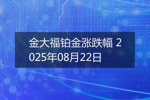 金大福铂金涨跌幅 2025年08月22日
