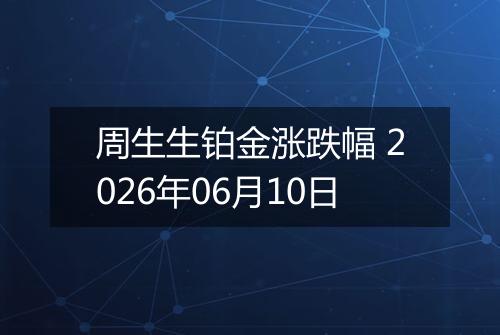 周生生铂金涨跌幅 2026年06月10日