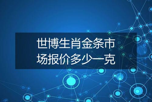 世博生肖金条市场报价多少一克