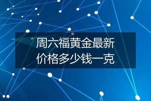 周六福黄金最新价格多少钱一克