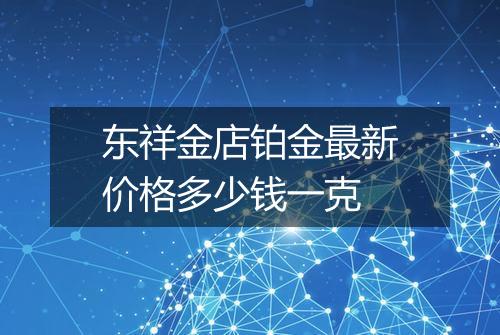东祥金店铂金最新价格多少钱一克
