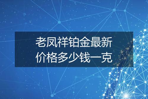 老凤祥铂金最新价格多少钱一克