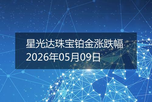 星光达珠宝铂金涨跌幅 2026年05月09日