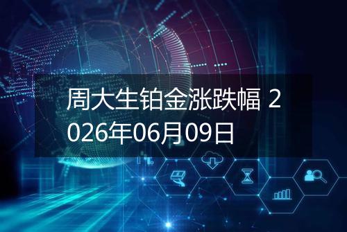 周大生铂金涨跌幅 2026年06月09日
