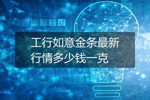 工行如意金条最新行情多少钱一克