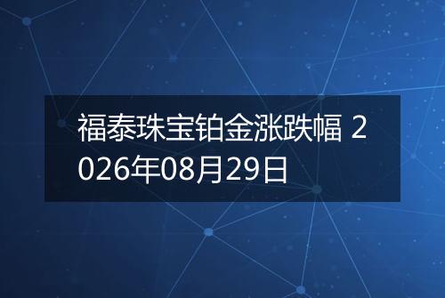 福泰珠宝铂金涨跌幅 2026年08月29日