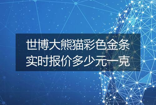 世博大熊猫彩色金条实时报价多少元一克