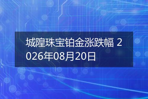 城隍珠宝铂金涨跌幅 2026年08月20日