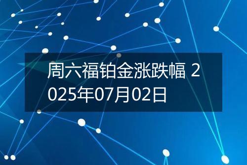 周六福铂金涨跌幅 2025年07月02日