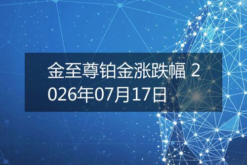 金至尊铂金涨跌幅 2026年07月17日