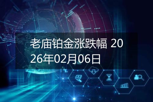 老庙铂金涨跌幅 2026年02月06日