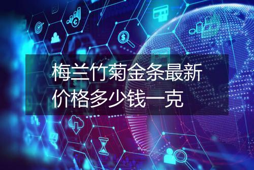 梅兰竹菊金条最新价格多少钱一克