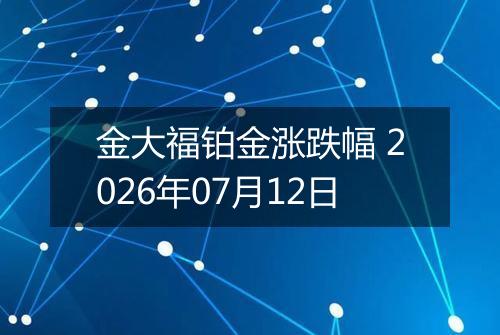 金大福铂金涨跌幅 2026年07月12日