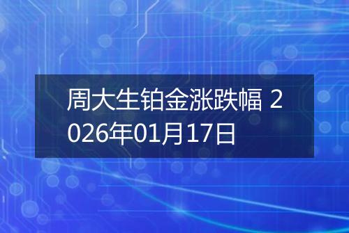 周大生铂金涨跌幅 2026年01月17日