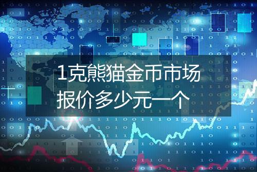 1克熊猫金币市场报价多少元一个