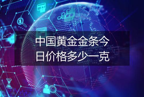 中国黄金金条今日价格多少一克