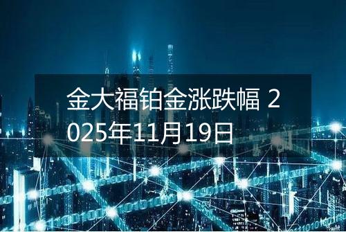 金大福铂金涨跌幅 2025年11月19日