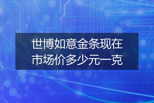 世博如意金条现在市场价多少元一克
